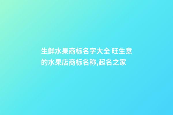 生鲜水果商标名字大全 旺生意的水果店商标名称,起名之家-第1张-店铺起名-玄机派